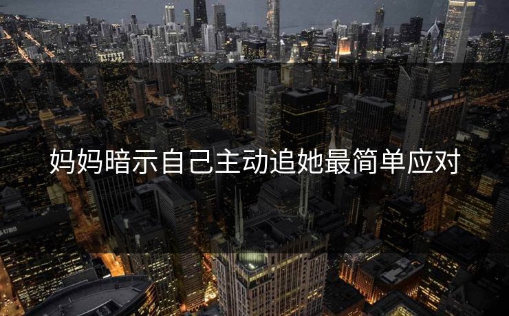 妈妈暗示自己主动追她最简单应对