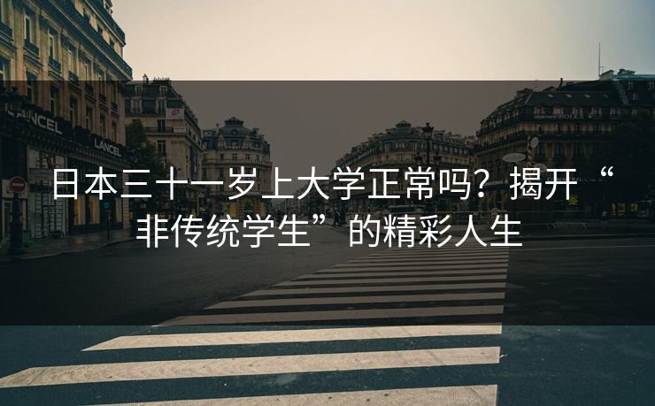 日本三十一岁上大学正常吗？揭开“非传统学生”的精彩人生