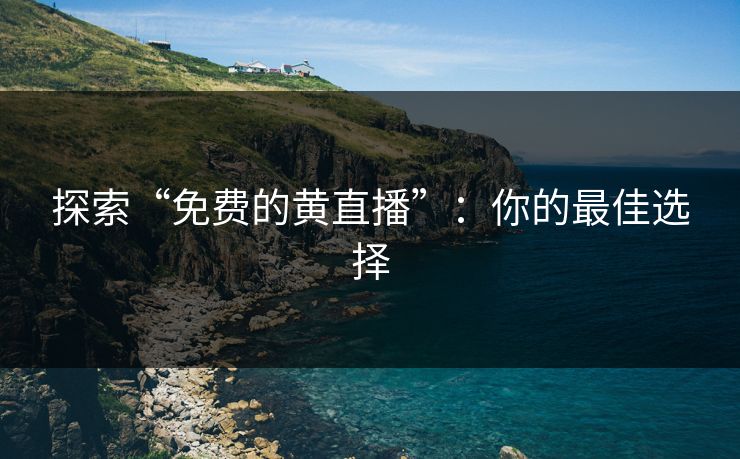 探索“免费的黄直播”：你的最佳选择