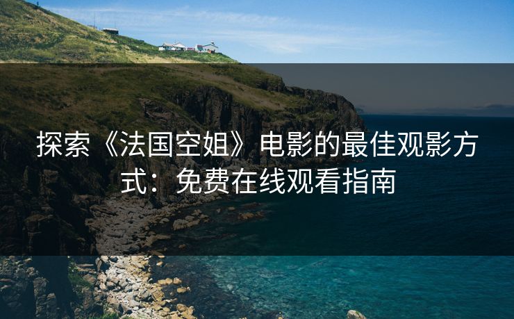 探索《法国空姐》电影的最佳观影方式:免费在线观看指南 探索《法国空姐》电影的最佳观影方式:免费在线观看指南