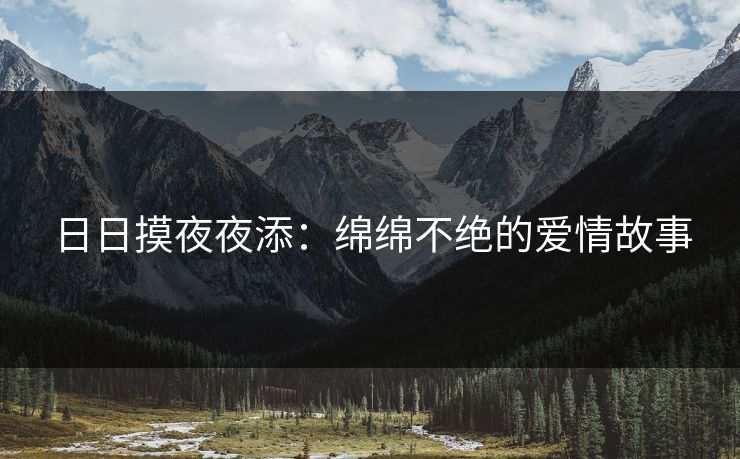 日日摸夜夜添：绵绵不绝的爱情故事