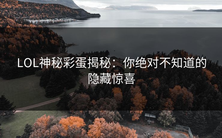LOL神秘彩蛋揭秘:你绝对不知道的隐藏惊喜 LOL神秘彩蛋揭秘:你绝对不知道的隐藏惊喜