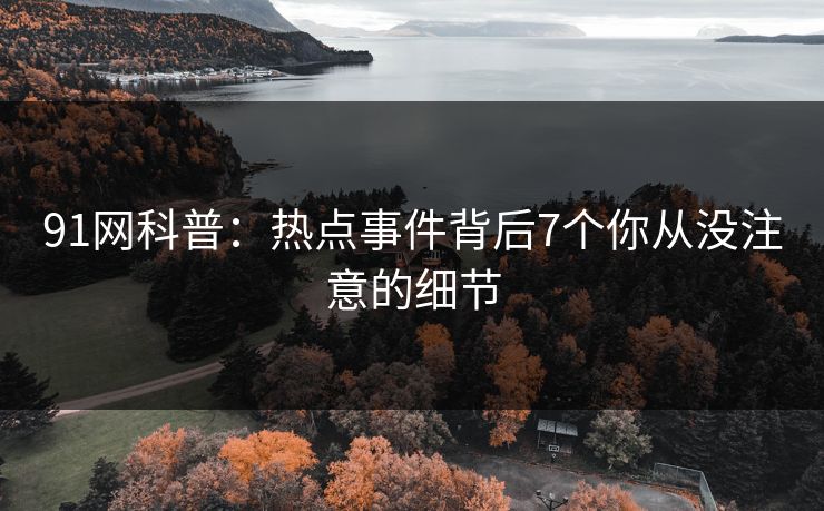 91网科普：热点事件背后7个你从没注意的细节