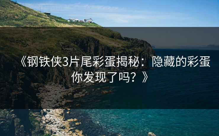 《钢铁侠3片尾彩蛋揭秘：隐藏的彩蛋你发现了吗？》