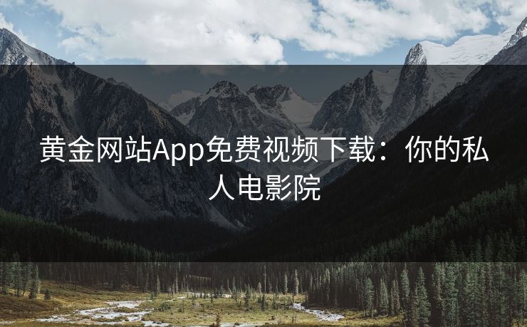 黄金网站App免费视频下载:你的私人电影院 黄金网站App免费视频下载:你的私人电影院