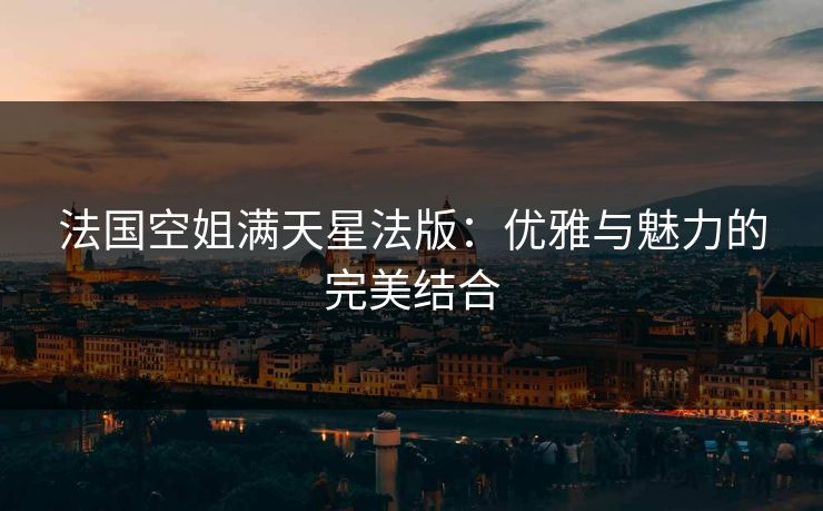 法国空姐满天星法版：优雅与魅力的完美结合
