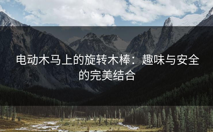 电动木马上的旋转木棒：趣味与安全的完美结合