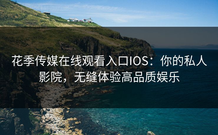 花季传媒在线观看入口IOS:你的私人影院,无缝体验高品质娱乐 花季传媒在线观看入口IOS:你的私人影院,无缝体验高品质娱乐