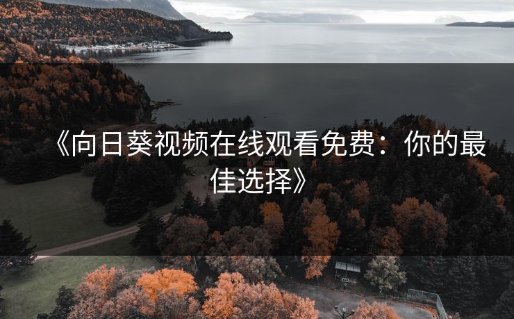 《向日葵视频在线观看免费:你的最佳选择》 《向日葵视频在线观看免费:你的最佳选择》