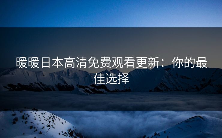 暖暖日本高清免费观看更新：你的最佳选择