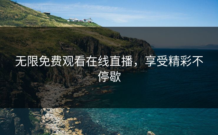 无限免费观看在线直播，享受精彩不停歇