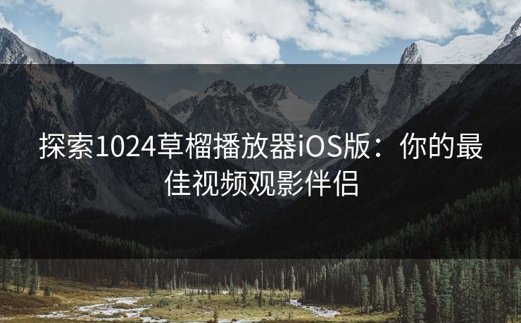 探索1024草榴播放器iOS版:你的最佳视频观影伴侣 探索1024草榴播放器iOS版:你的最佳视频观影伴侣