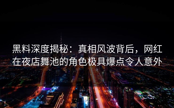 黑料深度揭秘:真相风波背后,网红在夜店舞池的角色极具爆点令人意外 黑料深度揭秘:真相风波背后,网红在夜店舞池的角色极具爆点令人意外