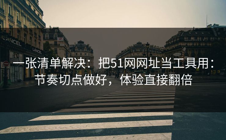 一张清单解决:把51网网址当工具用:节奏切点做好,体验直接翻倍 一张清单解决:把51网网址当工具用:节奏切点做好,体验直接翻倍